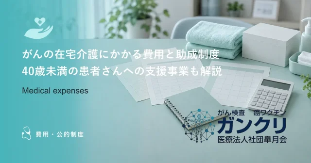 がんの在宅介護にかかる費用と助成制度｜40歳未満の患者さんへの支援事業も解説